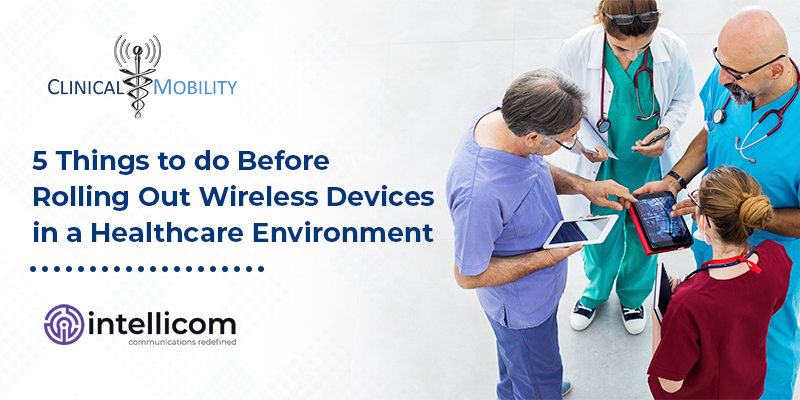 5 Things to do Before Rolling Out Wireless Devices in a Healthcare Environment